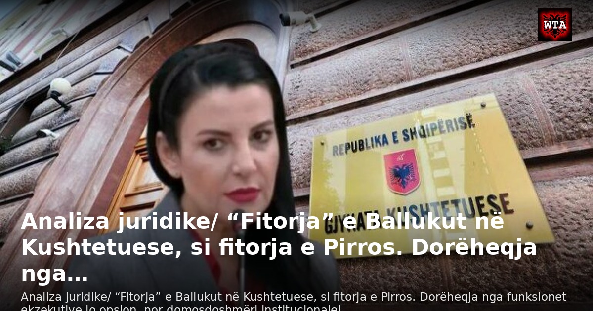 Analiza juridike/ “Fitorja” e Ballukut në Kushtetuese, si fitorja e Pirros. Dorëheqja nga…