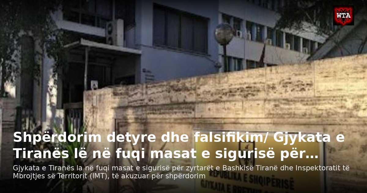 Shpërdorim detyre dhe falsifikim/ Gjykata e Tiranës lë në fuqi masat e sigurisë për…