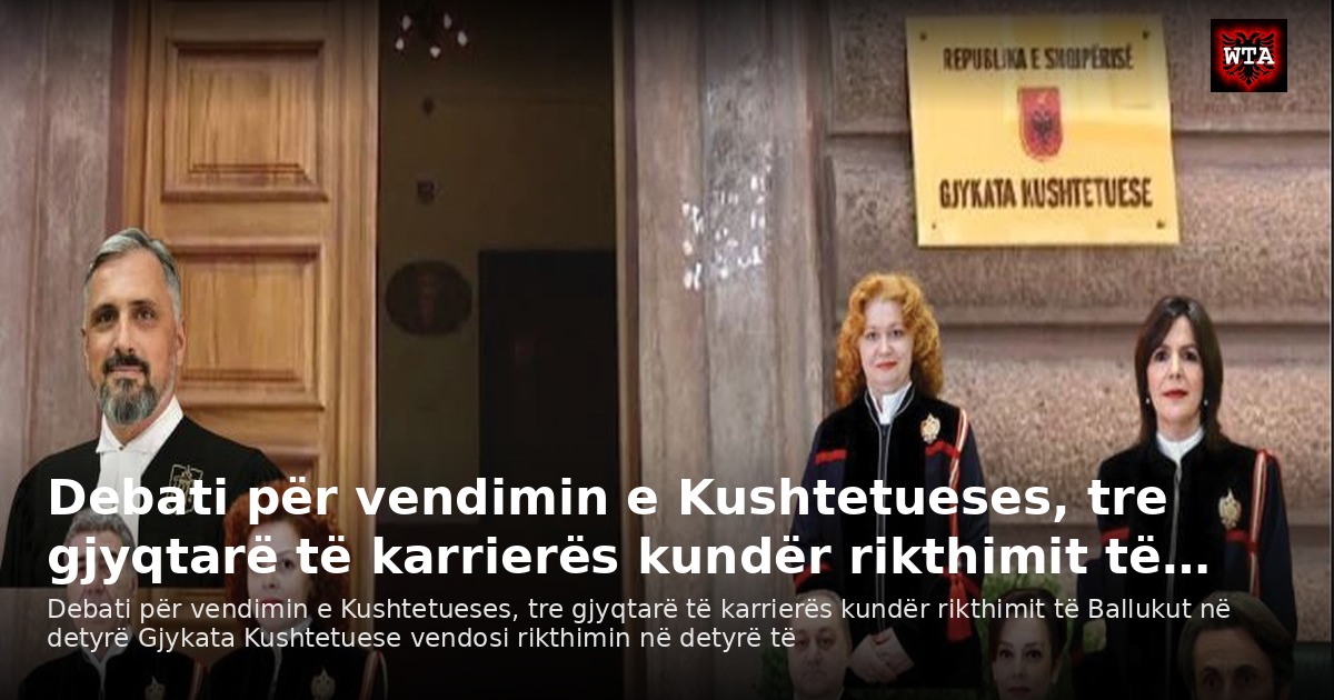 Debati për vendimin e Kushtetueses, tre gjyqtarë të karrierës kundër rikthimit të…
