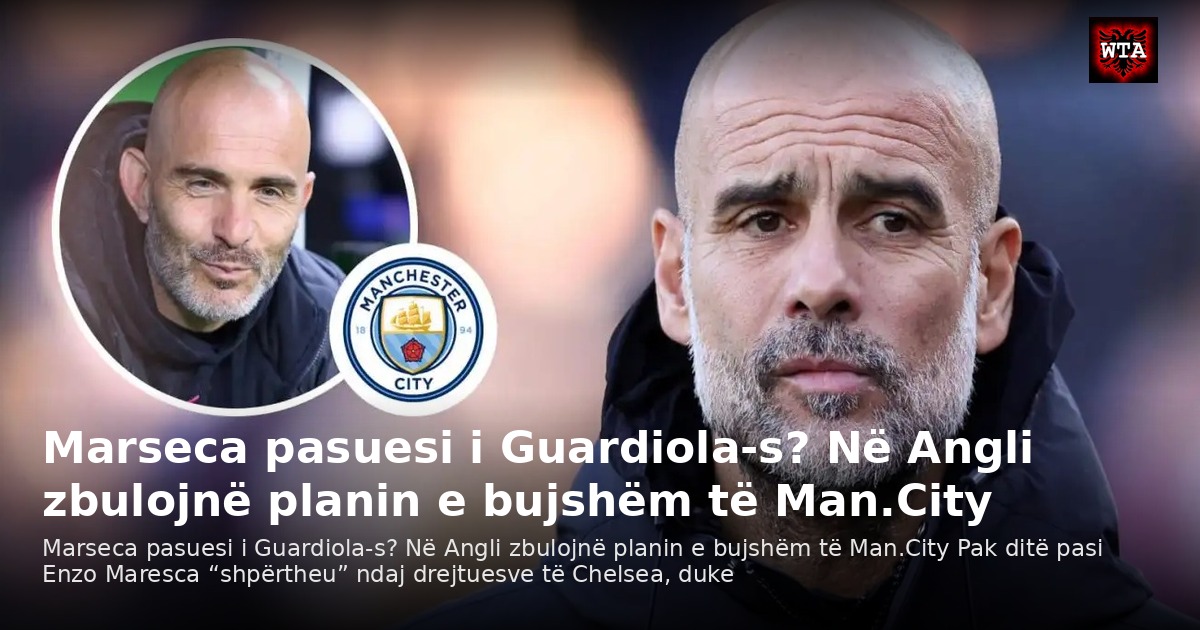 Marseca pasuesi i Guardiola-s? Në Angli zbulojnë planin e bujshëm të Man.City