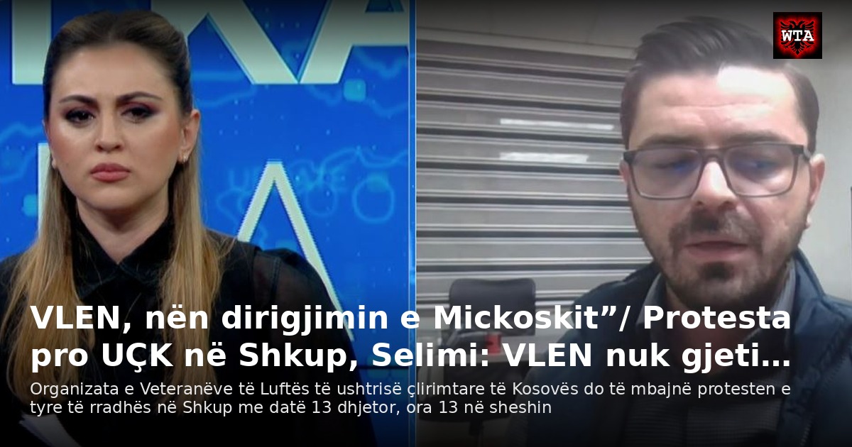 VLEN, nën dirigjimin e Mickoskit”/ Protesta pro UÇK në Shkup, Selimi: VLEN nuk gjeti…
