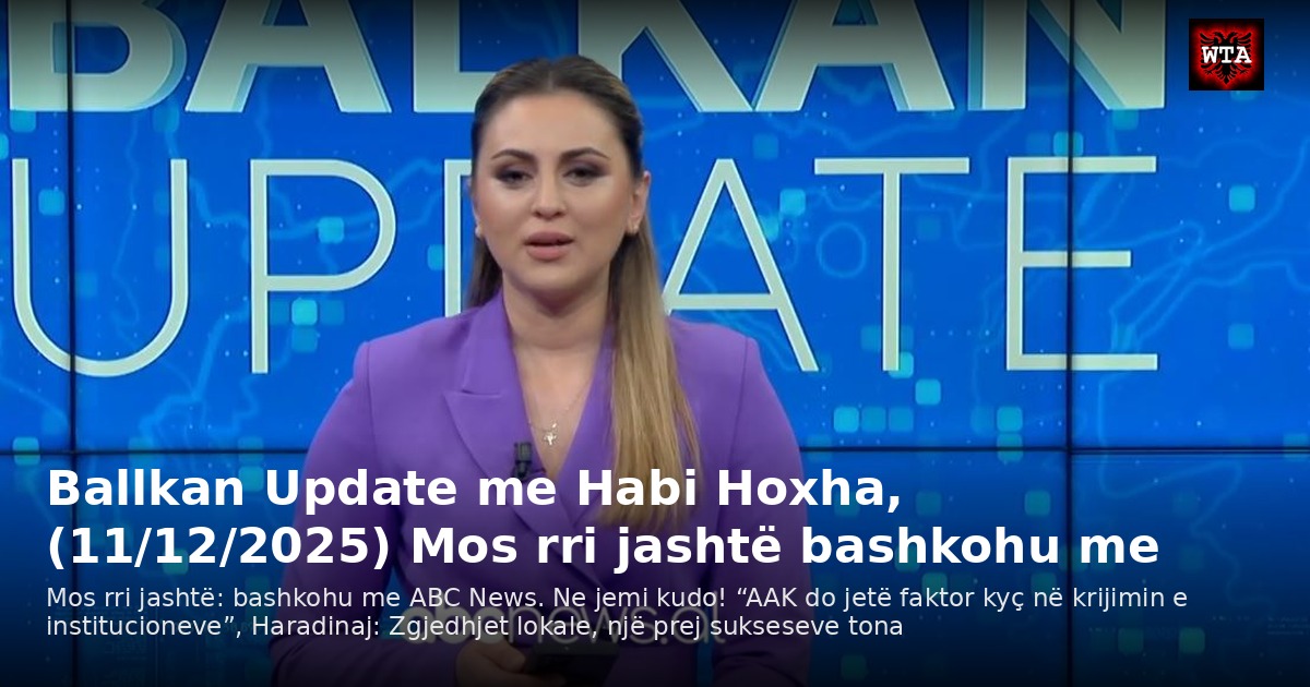 Ballkan Update me Habi Hoxha, (11/12/2025) Mos rri jashtë bashkohu me