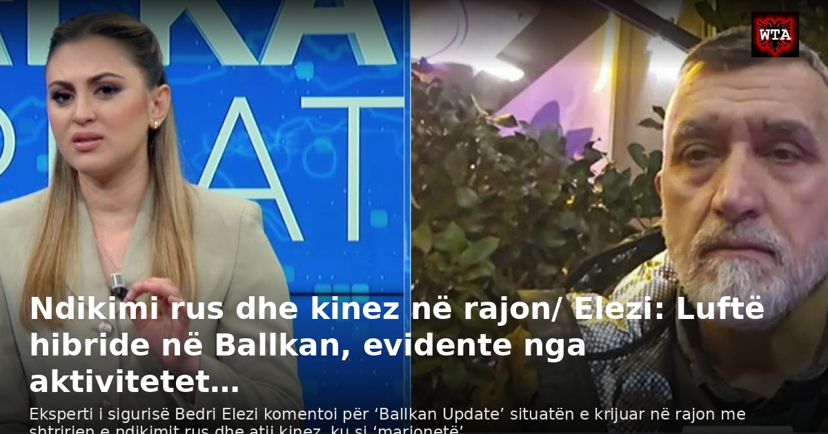 Ndikimi rus dhe kinez në rajon/ Elezi: Luftë hibride në Ballkan, evidente nga aktivitetet…