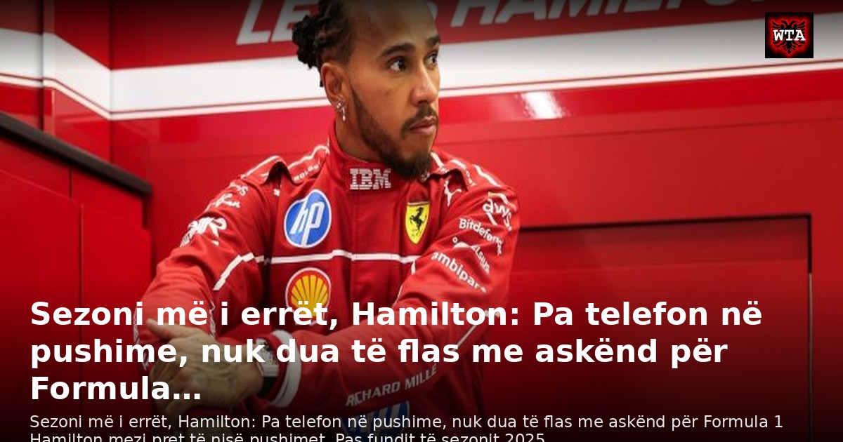 Sezoni më i errët, Hamilton: Pa telefon në pushime, nuk dua të flas me askënd për Formula…