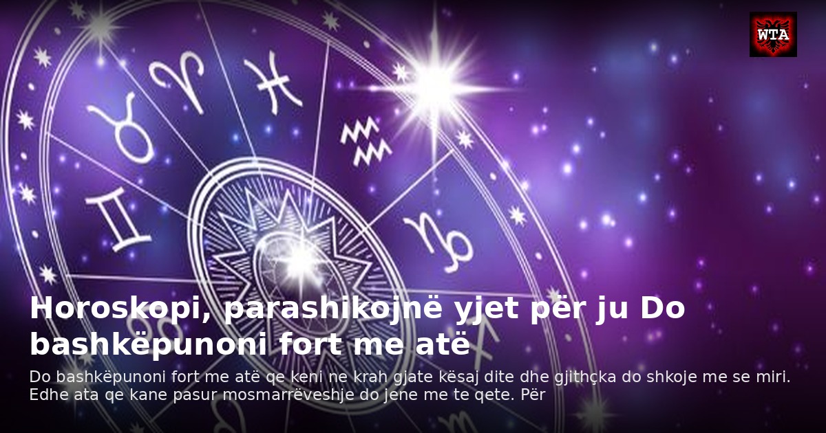 Horoskopi, parashikojnë yjet për ju Do bashkëpunoni fort me atë