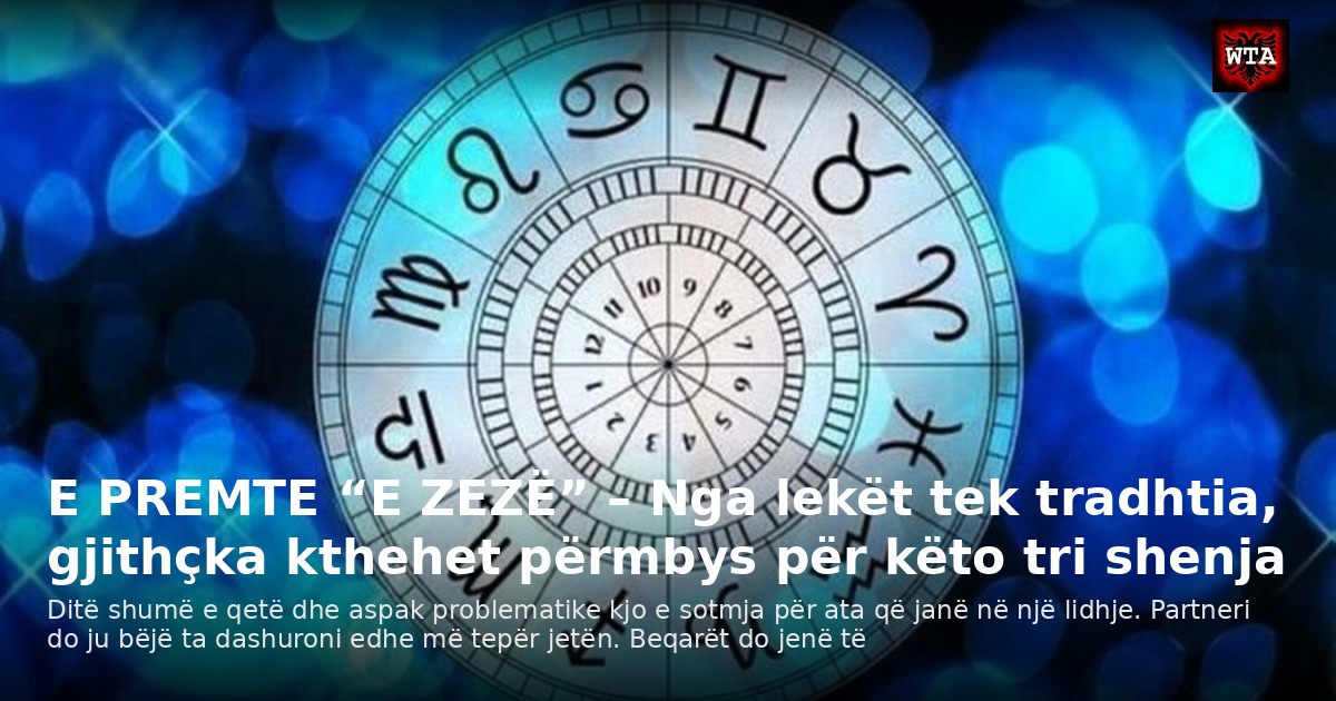 E PREMTE “E ZEZË” – Nga lekët tek tradhtia, gjithçka kthehet përmbys për këto tri shenja