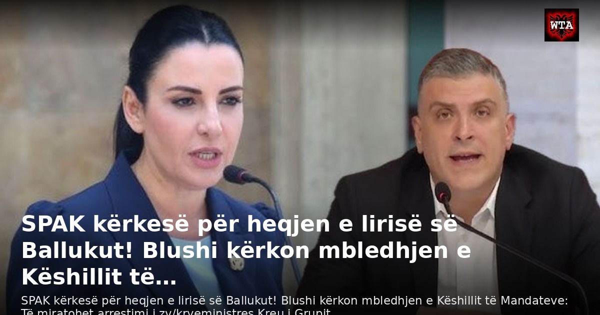 SPAK kërkesë për heqjen e lirisë së Ballukut! Blushi kërkon mbledhjen e Këshillit të…
