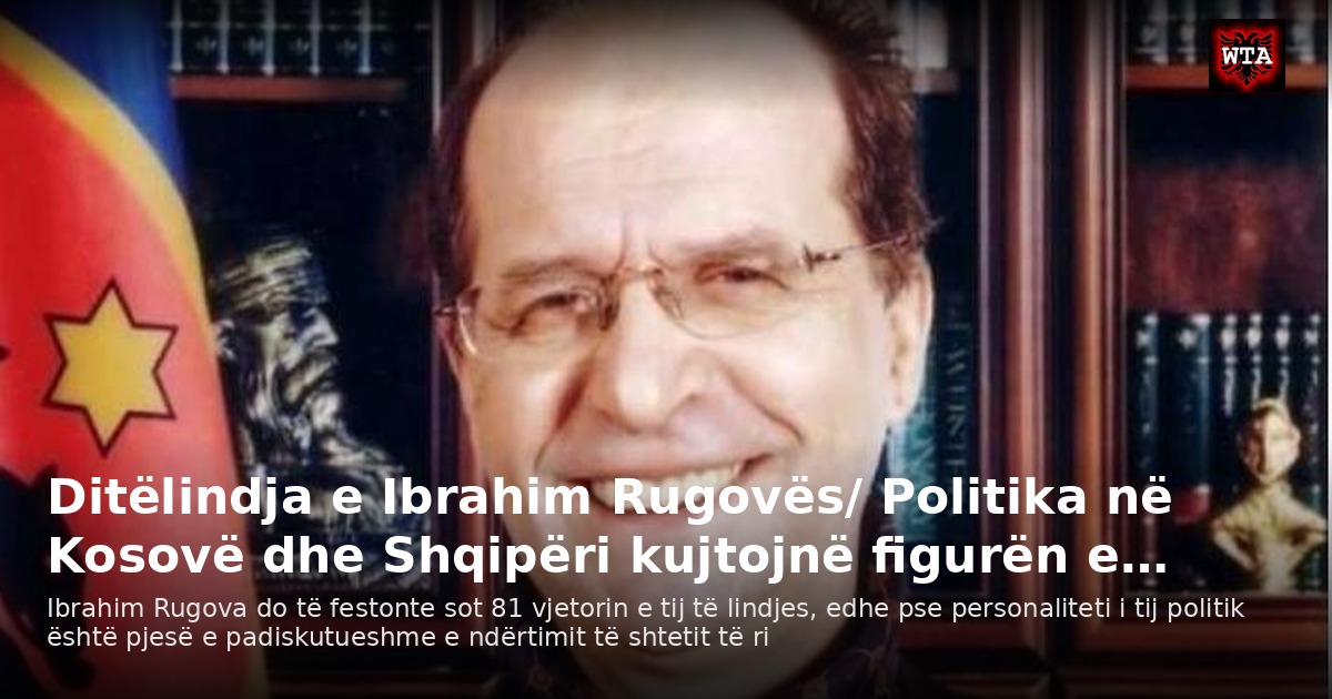 Ditëlindja e Ibrahim Rugovës/ Politika në Kosovë dhe Shqipëri kujtojnë figurën e…