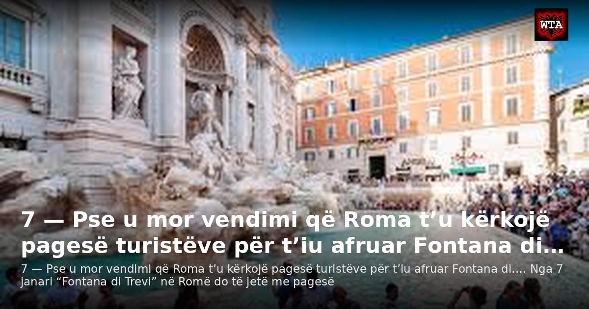 7 — Pse u mor vendimi që Roma t’u kërkojë pagesë turistëve për t’iu afruar Fontana di…