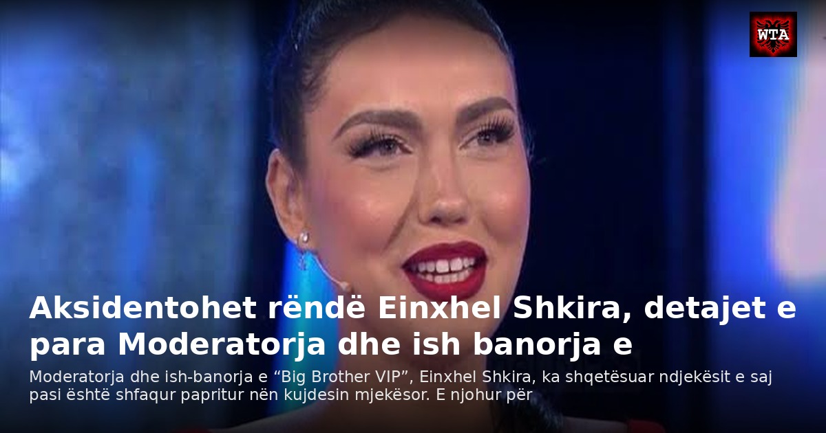 Aksidentohet rëndë Einxhel Shkira, detajet e para Moderatorja dhe ish banorja e