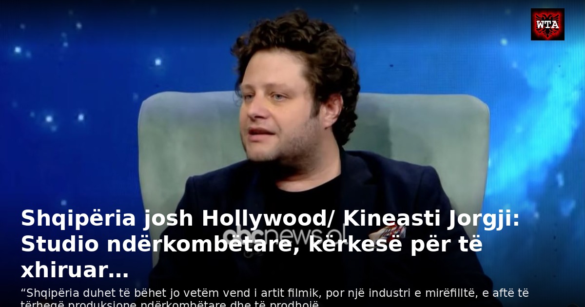 Shqipëria josh Hollywood/ Kineasti Jorgji: Studio ndërkombëtare, kërkesë për të xhiruar…