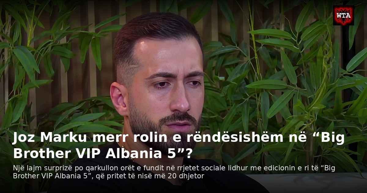 Joz Marku merr rolin e rëndësishëm në “Big Brother VIP Albania 5”?