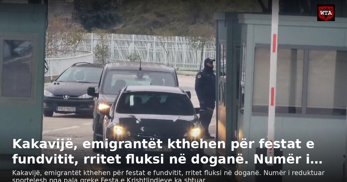 Kakavijë, emigrantët kthehen për festat e fundvitit, rritet fluksi në doganë. Numër i…