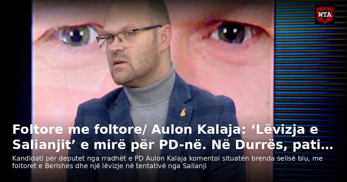 Foltore me foltore/ Aulon Kalaja: ‘Lëvizja e Salianjit’ e mirë për PD-në. Në Durrës, pati…