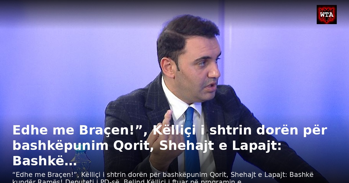 Edhe me Braçen!”, Këlliçi i shtrin dorën për bashkëpunim Qorit, Shehajt e Lapajt: Bashkë…