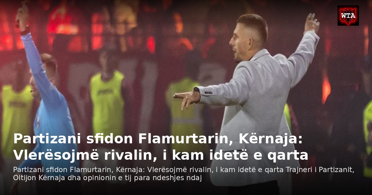 Partizani sfidon Flamurtarin, Kërnaja: Vlerësojmë rivalin, i kam idetë e qarta
