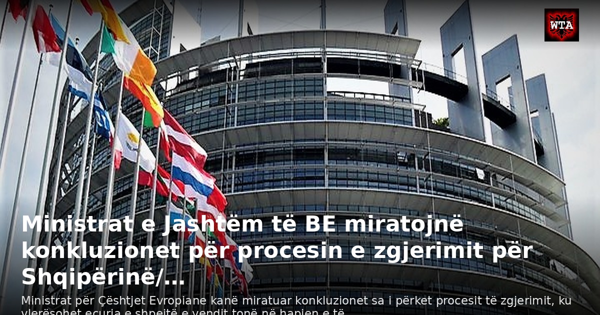 Ministrat e Jashtëm të BE miratojnë konkluzionet për procesin e zgjerimit për Shqipërinë/…