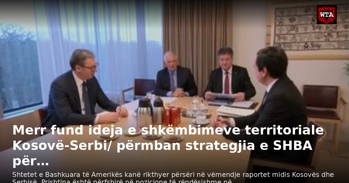 Merr fund ideja e shkëmbimeve territoriale Kosovë-Serbi/ përmban strategjia e SHBA për…