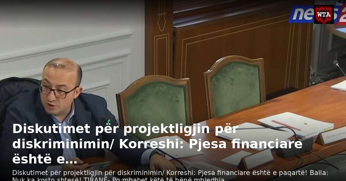 Diskutimet për projektligjin për diskriminimin/ Korreshi: Pjesa financiare është e…