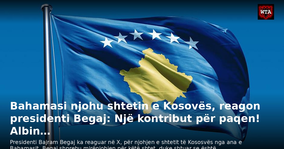 Bahamasi njohu shtetin e Kosovës, reagon presidenti Begaj: Një kontribut për paqen! Albin…