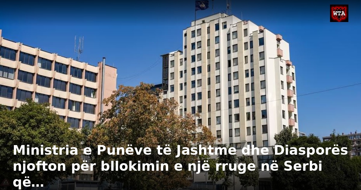 Ministria e Punëve të Jashtme dhe Diasporës njofton për bllokimin e një rruge në Serbi që…