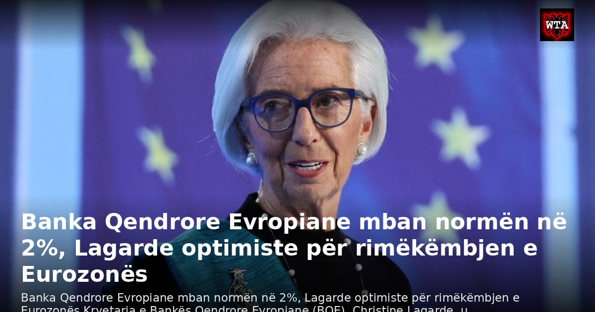 Banka Qendrore Evropiane mban normën në 2%, Lagarde optimiste për rimëkëmbjen e Eurozonës