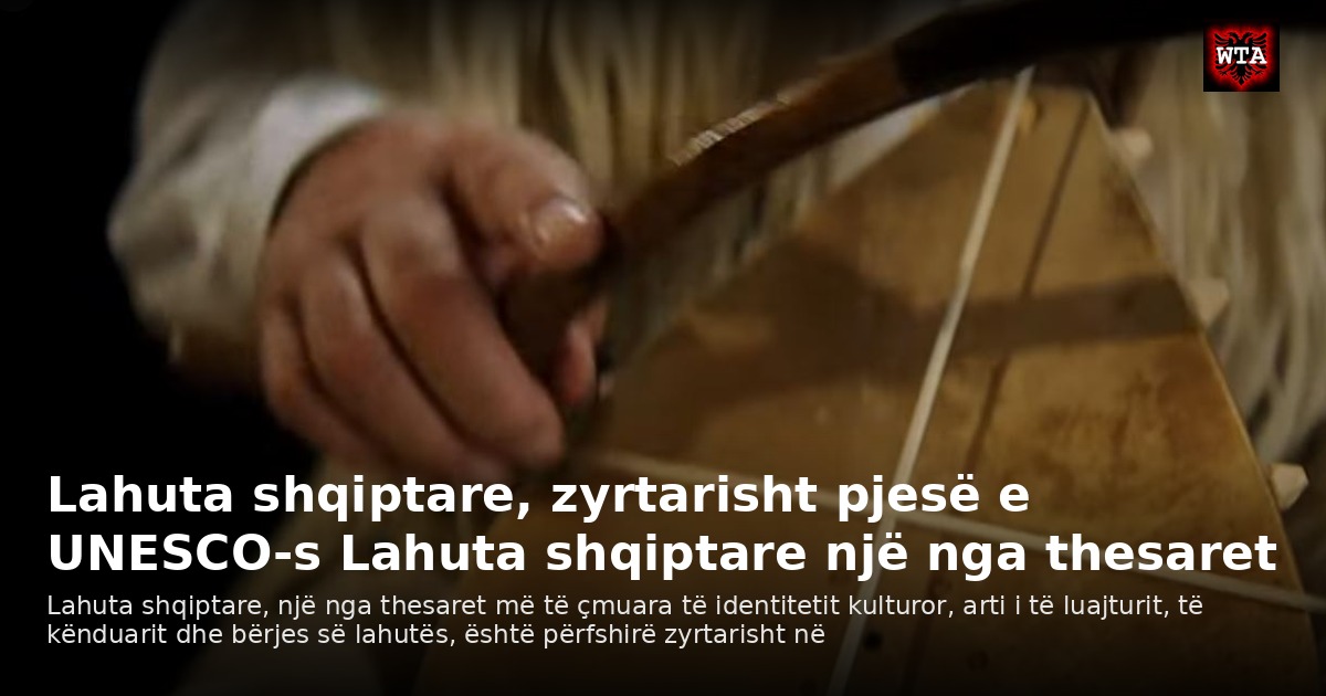 Lahuta shqiptare, zyrtarisht pjesë e UNESCO-s Lahuta shqiptare një nga thesaret