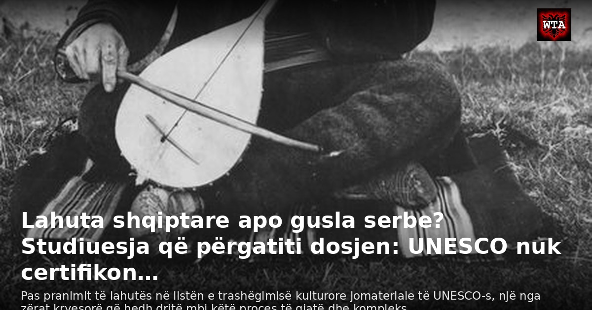Lahuta shqiptare apo gusla serbe? Studiuesja që përgatiti dosjen: UNESCO nuk certifikon…
