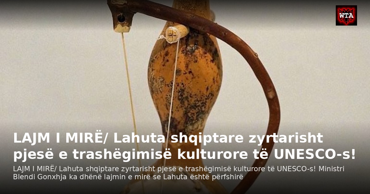 LAJM I MIRË/ Lahuta shqiptare zyrtarisht pjesë e trashëgimisë kulturore të UNESCO-s!