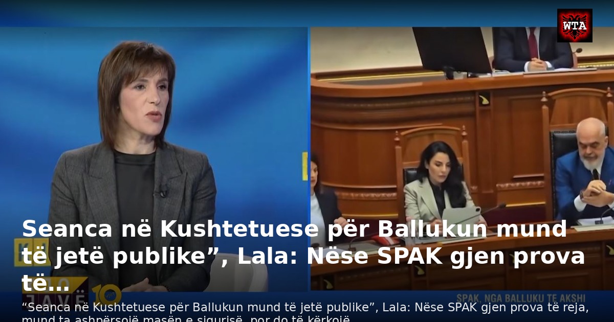 Seanca në Kushtetuese për Ballukun mund të jetë publike”, Lala: Nëse SPAK gjen prova të…