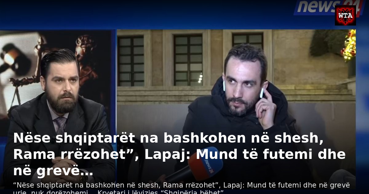 Nëse shqiptarët na bashkohen në shesh, Rama rrëzohet”, Lapaj: Mund të futemi dhe në grevë…