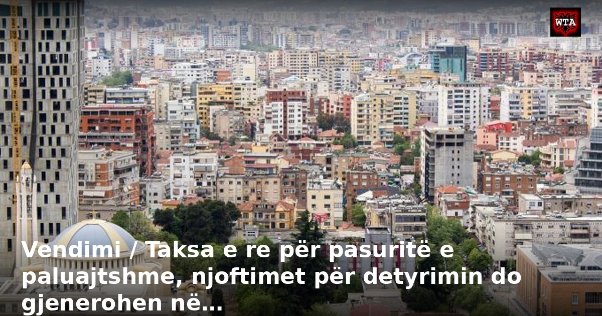 Vendimi / Taksa e re për pasuritë e paluajtshme, njoftimet për detyrimin do gjenerohen në…