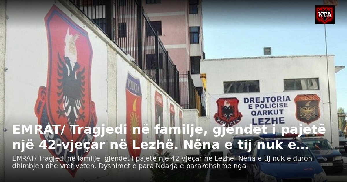 EMRAT/ Tragjedi në familje, gjendet i pajetë një 42-vjeçar në Lezhë. Nëna e tij nuk e…