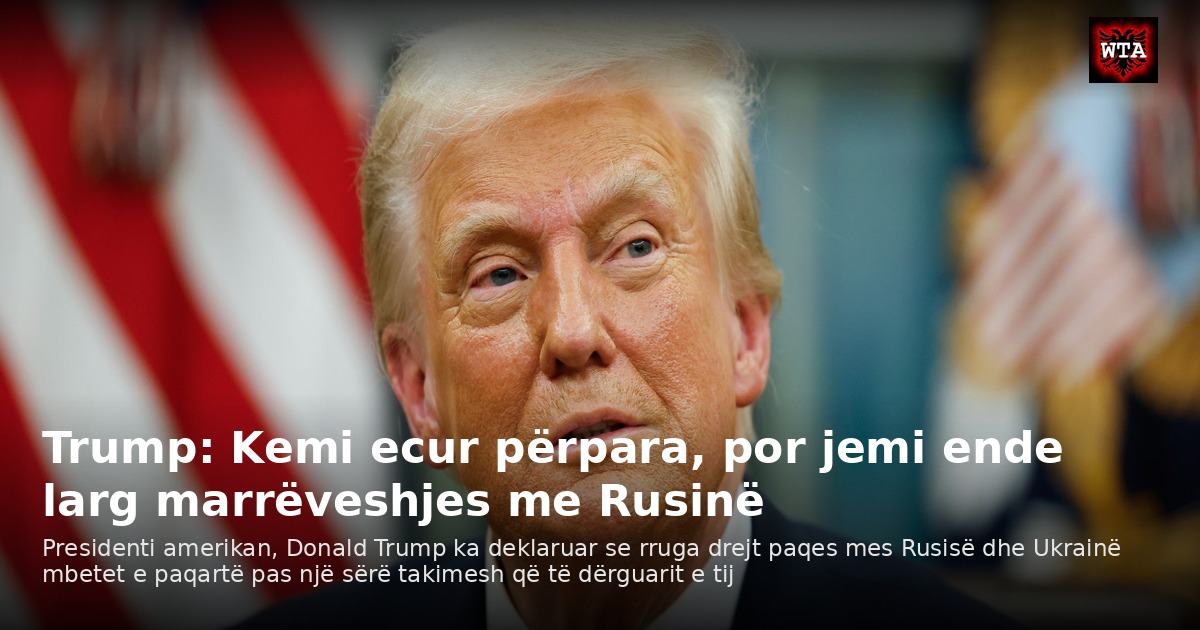 Trump: Kemi ecur përpara, por jemi ende larg marrëveshjes me Rusinë