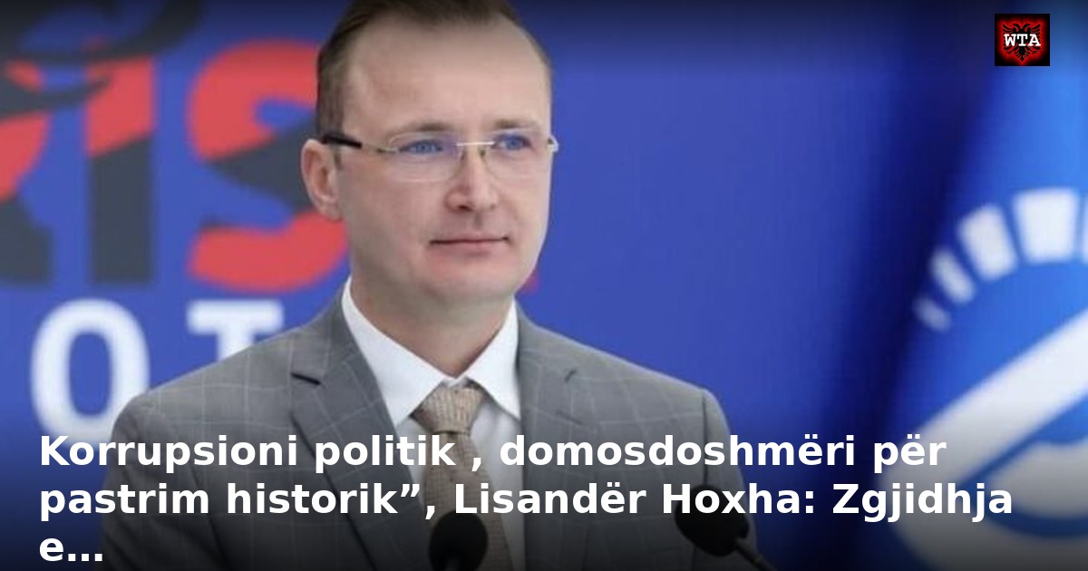 Korrupsioni politik , domosdoshmëri për pastrim historik”, Lisandër Hoxha: Zgjidhja e…