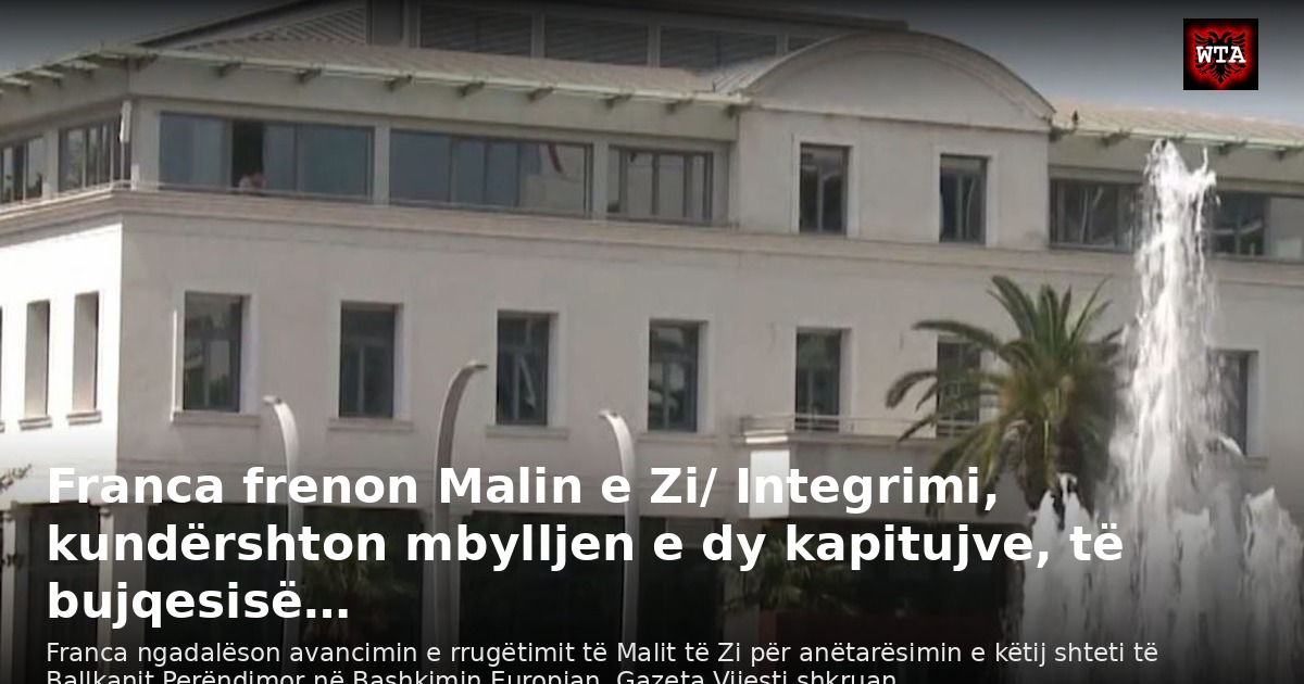 Franca frenon Malin e Zi/ Integrimi, kundërshton mbylljen e dy kapitujve, të bujqesisë…