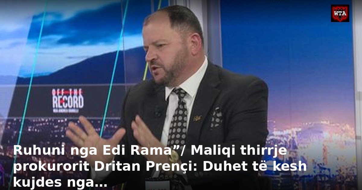 Ruhuni nga Edi Rama”/ Maliqi thirrje prokurorit Dritan Prençi: Duhet të kesh kujdes nga…