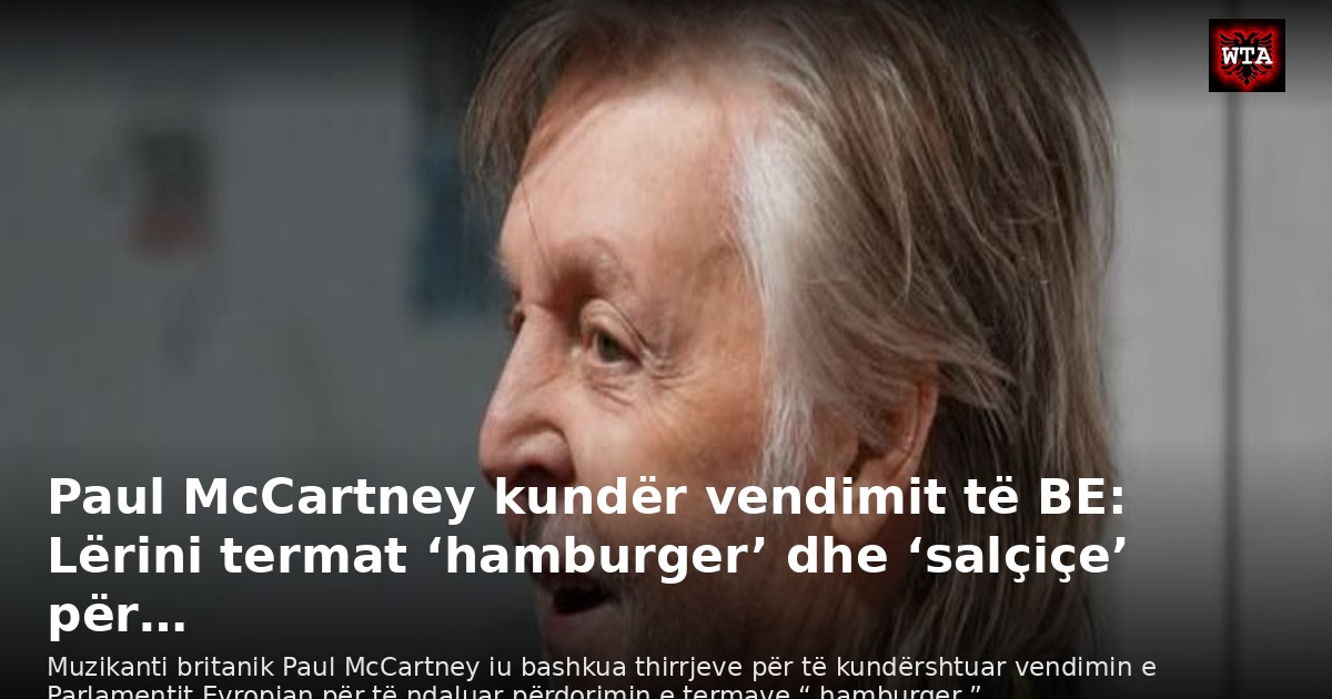 Paul McCartney kundër vendimit të BE: Lërini termat ‘hamburger’ dhe ‘salçiçe’ për…