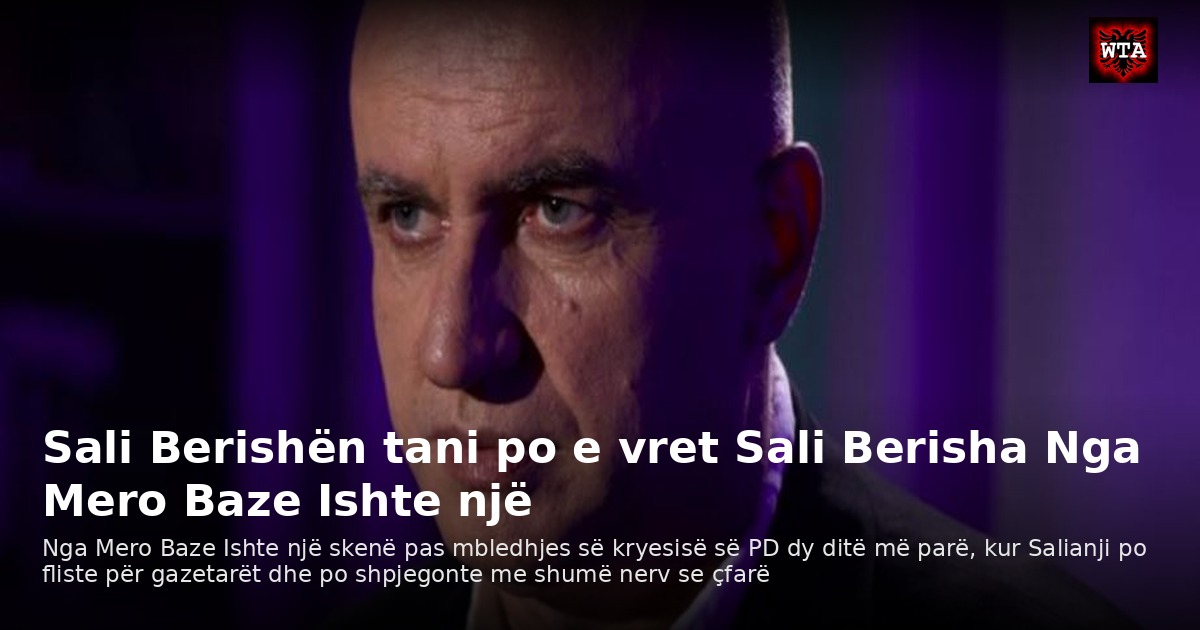 Sali Berishën tani po e vret Sali Berisha Nga Mero Baze Ishte një