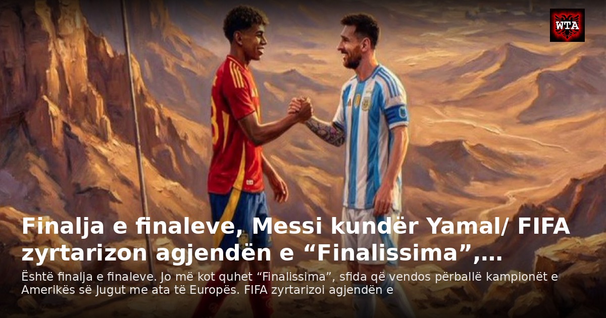 Finalja e finaleve, Messi kundër Yamal/ FIFA zyrtarizon agjendën e “Finalissima”,…