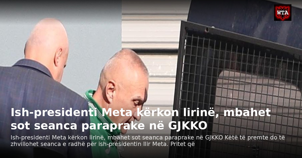 Ish-presidenti Meta kërkon lirinë, mbahet sot seanca paraprake në GJKKO