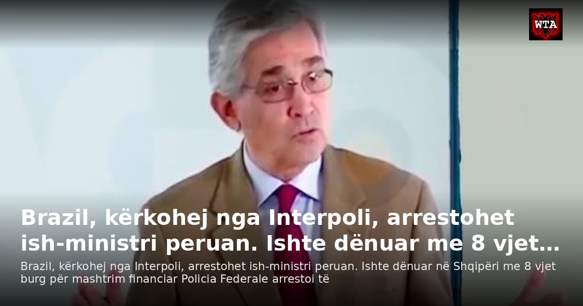 Brazil, kërkohej nga Interpoli, arrestohet ish-ministri peruan. Ishte dënuar me 8 vjet…