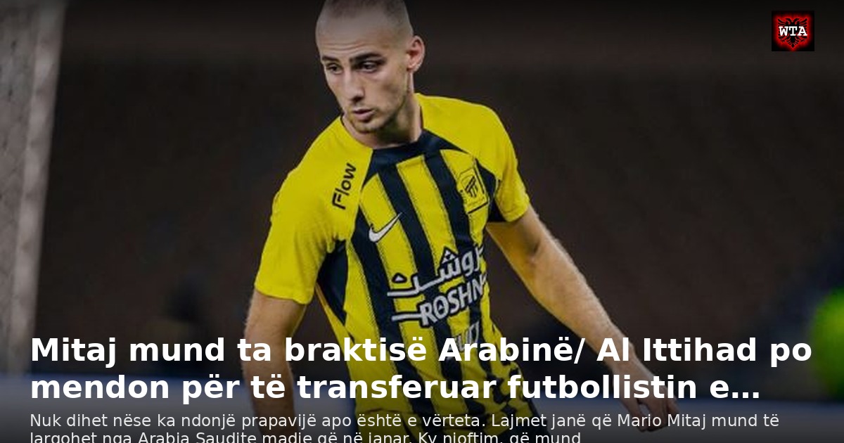 Mitaj mund ta braktisë Arabinë/ Al Ittihad po mendon për të transferuar futbollistin e…