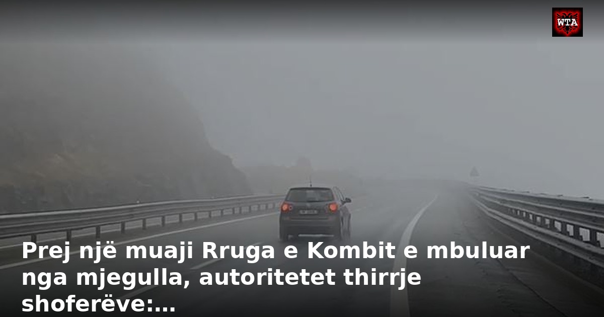 Prej një muaji Rruga e Kombit e mbuluar nga mjegulla, autoritetet thirrje shoferëve:…