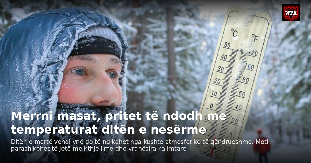 Merrni masat, pritet të ndodh me temperaturat ditën e nesërme