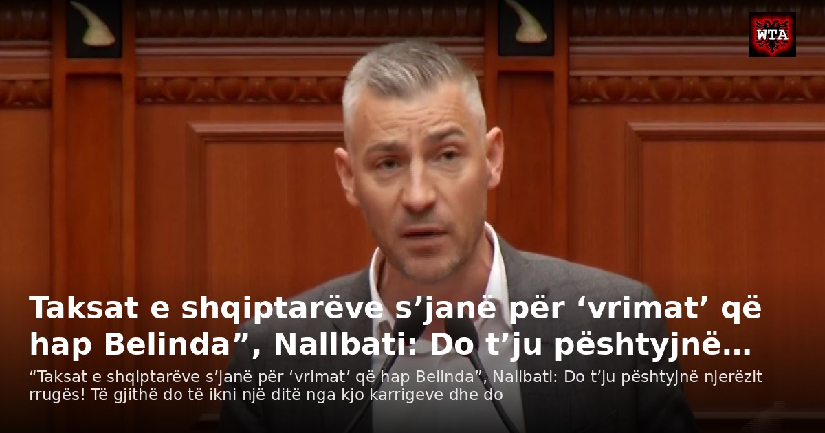 Taksat e shqiptarëve s’janë për ‘vrimat’ që hap Belinda”, Nallbati: Do t’ju pështyjnë…