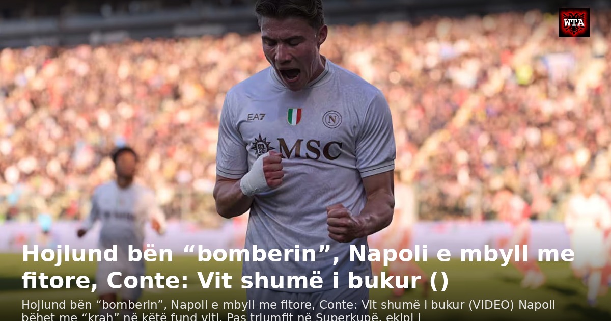 Hojlund bën “bomberin”, Napoli e mbyll me fitore, Conte: Vit shumë i bukur ()