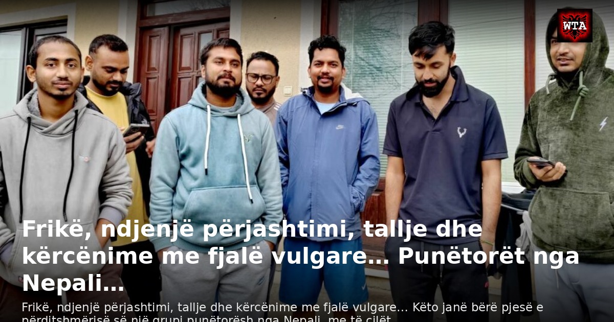 Frikë, ndjenjë përjashtimi, tallje dhe kërcënime me fjalë vulgare… Punëtorët nga Nepali…