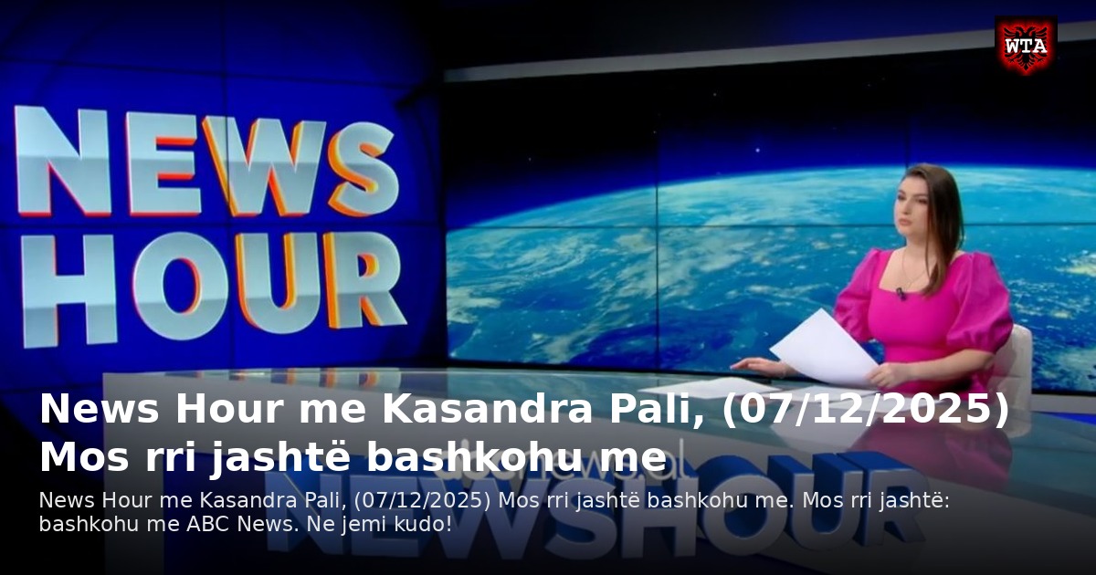 News Hour me Kasandra Pali, (07/12/2025) Mos rri jashtë bashkohu me