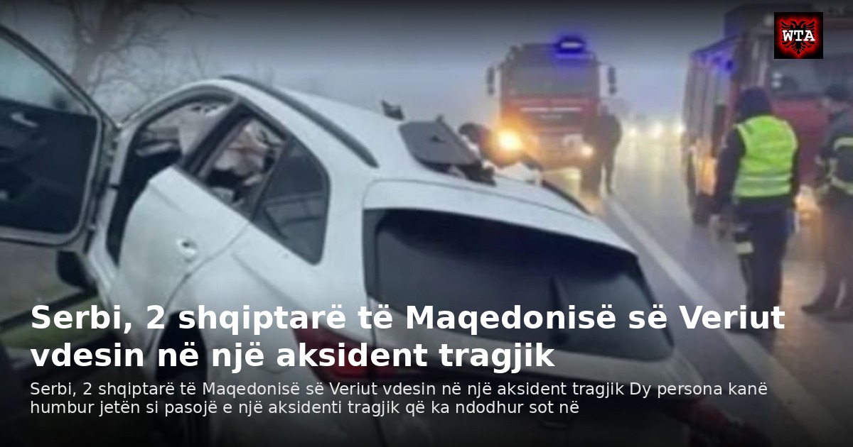 Serbi, 2 shqiptarë të Maqedonisë së Veriut vdesin në një aksident tragjik